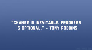 Change is inevitable. Progress is optional.” – Tony Robbins