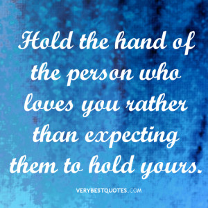 hold the hand of the person who loves you rather than expecting them ...