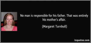 No man is responsible for his father. That was entirely his mother's ...