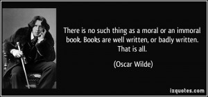 ... Books are well written, or badly written. That is all. - Oscar Wilde