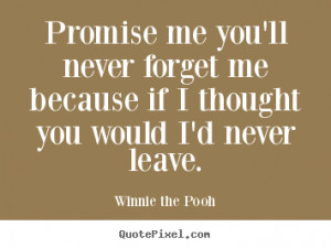 Promise me you'll never forget me because if I thought you would I'd ...