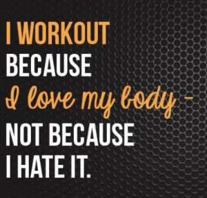 workout because I love my body, not because I hate it