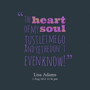 Quotes Picture: the heart of my soul just let me go and yet he don't ...