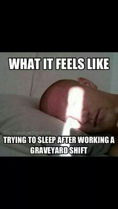 What it feels like trying to sleep after working a graveyard shift ...