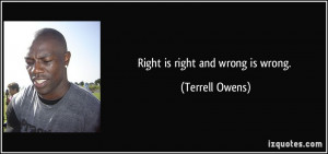 Right is right and wrong is wrong. - Terrell Owens