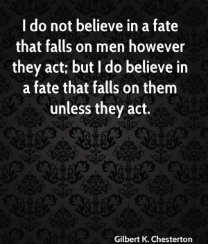 believe in a fate that falls on men however they act; but I do believe ...
