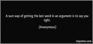 sure way of getting the last word in an argument is to say you right ...