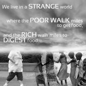 We live in a STRANGE world where the POOR WALK miles to get food, and ...