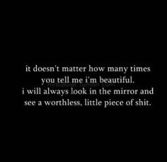 it doesn't matter how many times you tell me i'm beautiful. i will ...