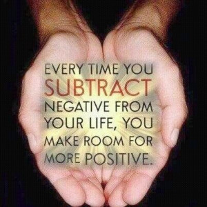 Remove the negative from your life to make room for the positive. I ...