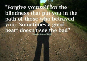 Forgive yourself for the blindness that put you in the path of those ...