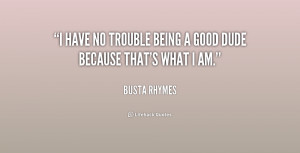 have no trouble being a good dude because that's what I am.”