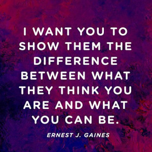... what they think you are and what you can be. – Ernest J. Gaines
