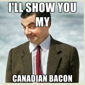 ll Show You My Canadian Bacon
