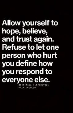 ... trust again. Refuse to let one person who hurt you define how you