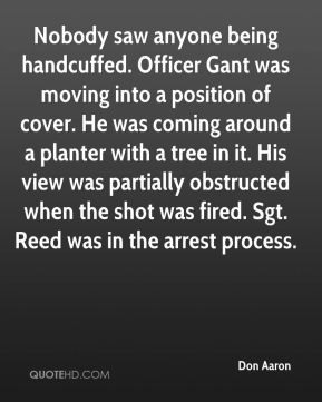 Don Aaron - Nobody saw anyone being handcuffed. Officer Gant was ...