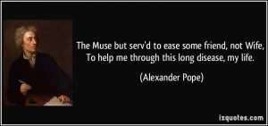 ... Wife, To help me through this long disease, my life. - Alexander Pope