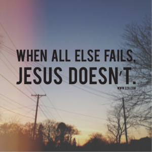 When all else fails, Jesus doesn't.