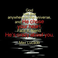 ... chose your heart. Face it, friend. He's crazy about you. - Max Lucado