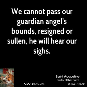... our guardian angel's bounds, resigned or sullen, he will hear our