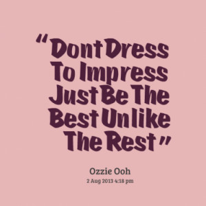 Dont Dress To Impress Just Be The Best Unlike The Rest