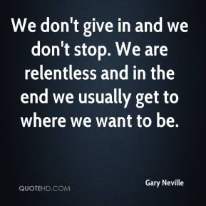Gary Neville - We don't give in and we don't stop. We are relentless ...