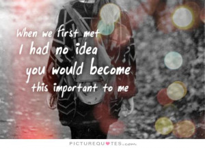 ... had no idea you would become this important to me. Picture Quote #1