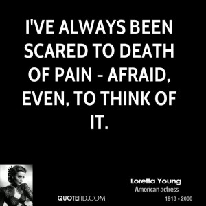 ve always been scared to death of pain - afraid, even, to think of ...