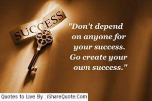 Don’t depend on anyone for your success…
