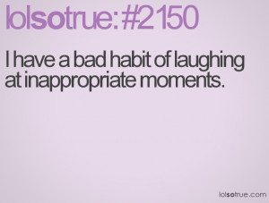 have a bad habit of laughing at inappropriate moments.