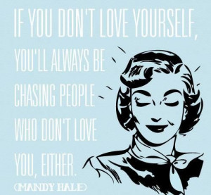 IF YOU DON'T LOVE YOURSELF YOU'LL ALWAYS BE CHASING PEOPLE WHO DON'T ...