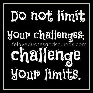 Do not limit your challenges; challenge your limits.
