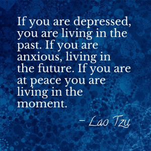 ... future. if you are at peace you are living in the moment. – lao tzu
