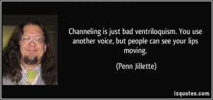 Channeling is just bad ventriloquism. You use another voice, but ...
