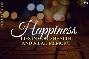 Happiness lies in good health and a bad memory.
