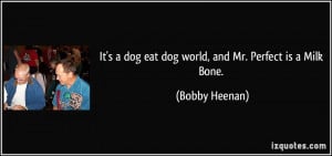 It's a dog eat dog world, and Mr. Perfect is a Milk Bone. - Bobby ...