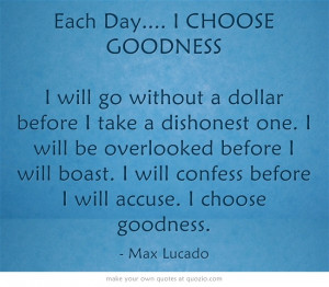 Each Day.... I CHOOSE GOODNESS I will go without a dollar before I ...