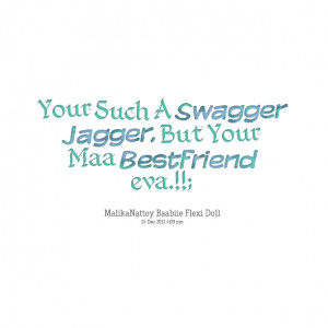 Quotes Picture: your such a swagger jagger, but your maa bestfriend ...