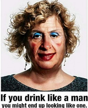 ... . Capped If you drink like a man, you might end up looking like one