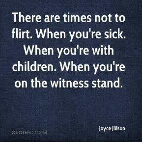 ... re sick. When you're with children. When you're on the witness stand