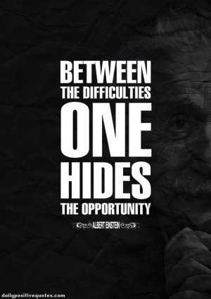 Between the difficulties one hiddes the opportunity