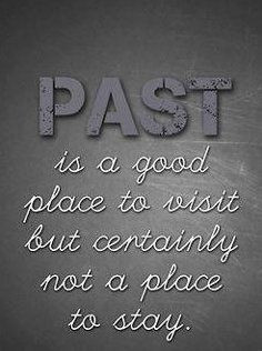 You can't live in the past. Cherish the memories but move on:) Past is ...