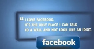 Love Facebook It’s The Only Place I Can Talk To A Wall And Not ...