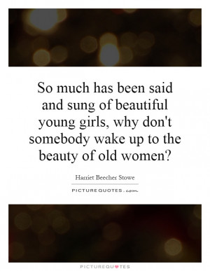 So much has been said and sung of beautiful young girls, why doesn't ...