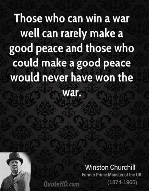 Those who can win a war well can rarely make a good peace and those ...