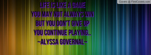 life is like a game you may not always win but you don t give up you ...