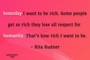 Quote: Someday I want to be rich. Some...