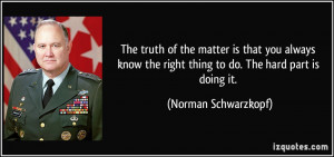 ... the right thing to do. The hard part is doing it. - Norman Schwarzkopf