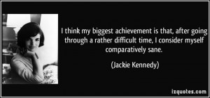 ... difficult time, I consider myself comparatively sane. - Jackie Kennedy