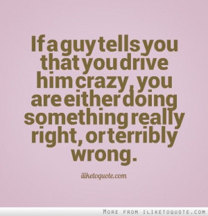 If a guy tells you that you drive him crazy, you are either doing ...